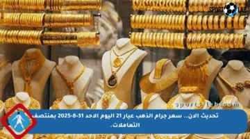 تحديث الآن.. سعر جرام الذهب عيار 21 اليوم الأحد 31-8-2025 بمنتصف التعاملات.